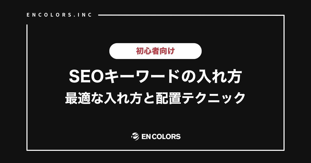 SEOキーワードの入れ方と入れる箇所を解説！キーワードの最適な入れ方と配置テクニック