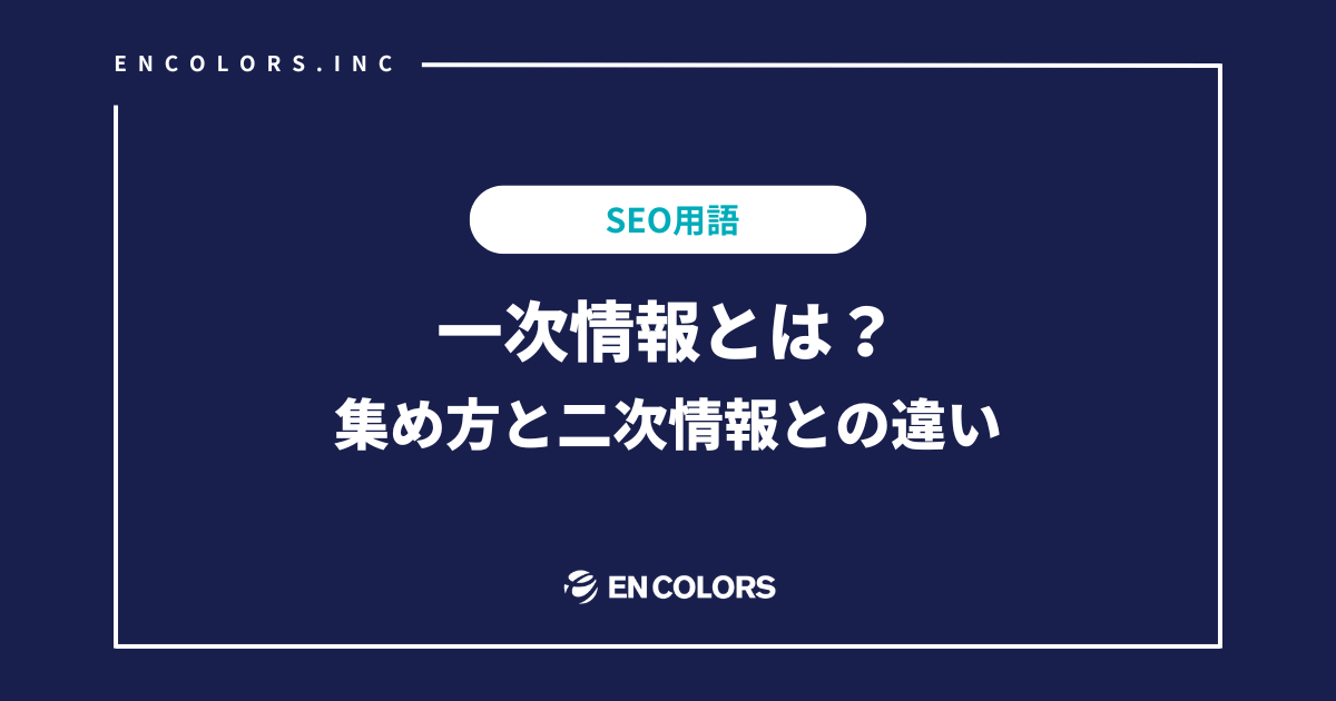 SEOで勝つには一次情報は必須！集め方と二次情報との違い