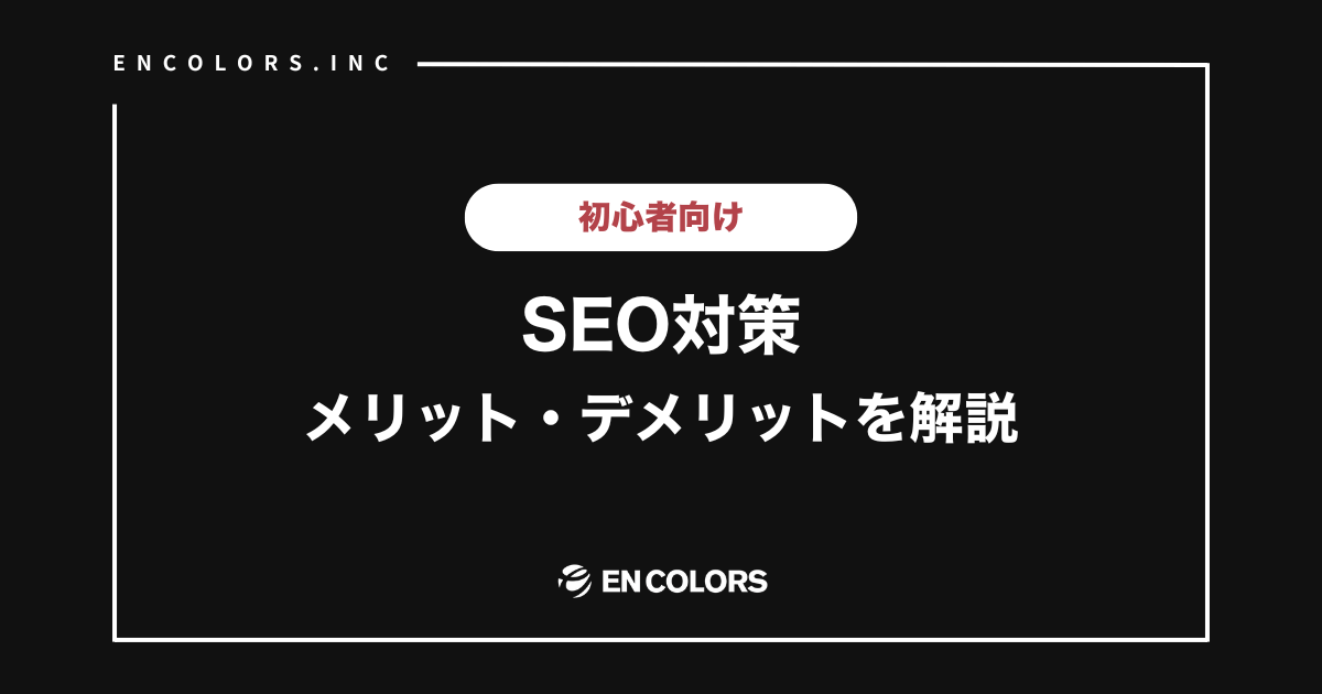 SEO対策のメリット・デメリット！多くの企業が参入する理由