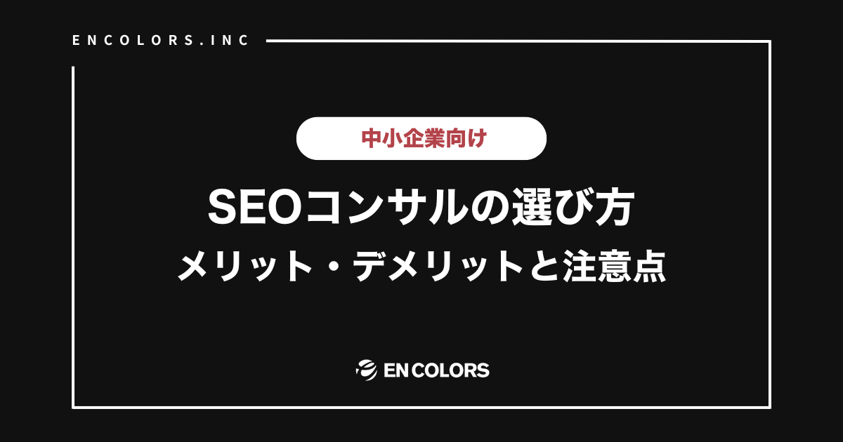 SEOコンサルのメリット・デメリットは？中小企業向けSEOコンサルの選び方