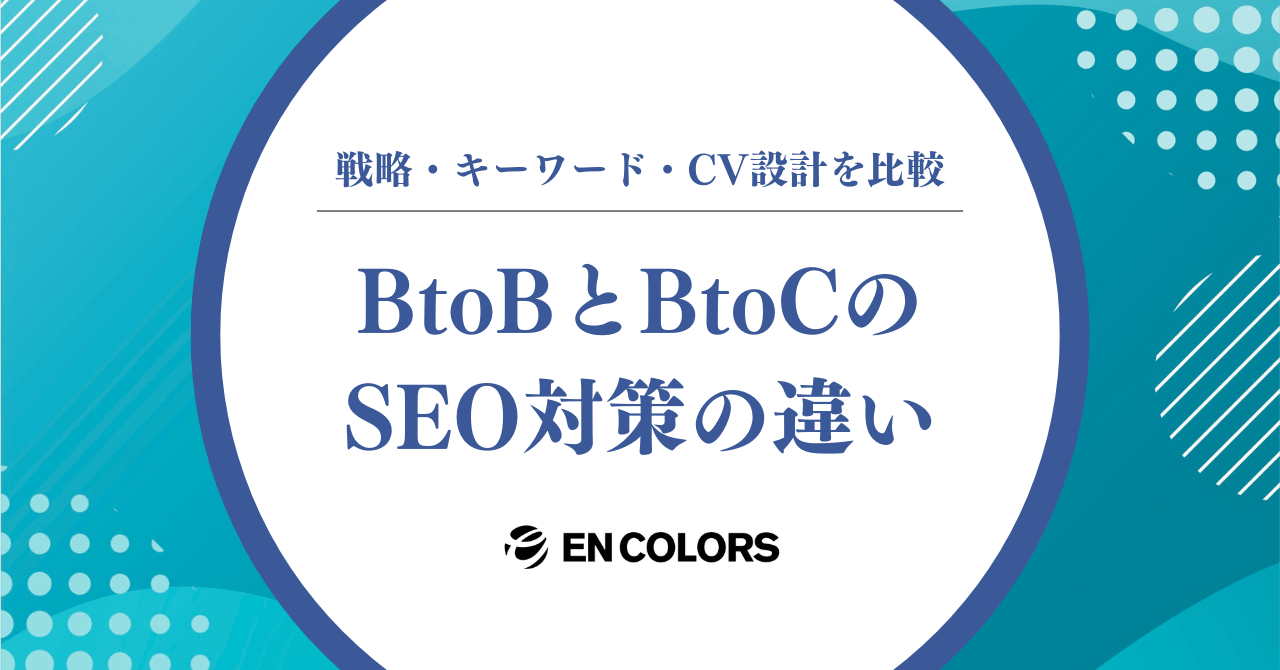 BtoBとBtoCのSEO対策の違いとは？戦略・キーワード・CV設計を徹底比較