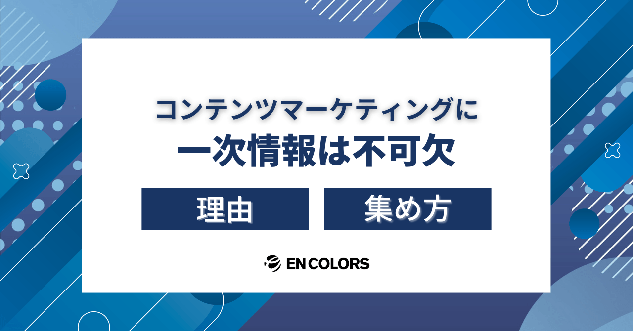 BtoB企業のコンテンツマーケティングに一次情報が不可欠な理由と集め方